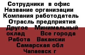 Сотрудники. в офис › Название организации ­ Компания-работодатель › Отрасль предприятия ­ Другое › Минимальный оклад ­ 1 - Все города Работа » Вакансии   . Самарская обл.,Чапаевск г.